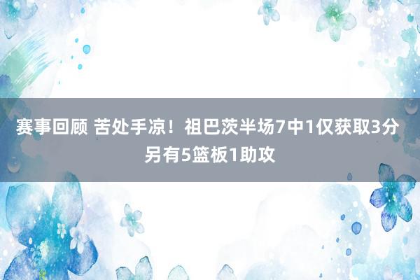 赛事回顾 苦处手凉！祖巴茨半场7中1仅获取3分 另有5篮板1助攻