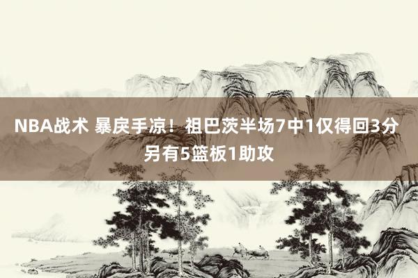 NBA战术 暴戾手凉！祖巴茨半场7中1仅得回3分 另有5篮板1助攻