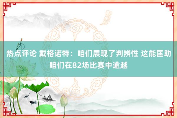 热点评论 戴格诺特：咱们展现了判辨性 这能匡助咱们在82场比赛中逾越