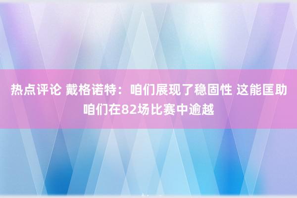 热点评论 戴格诺特：咱们展现了稳固性 这能匡助咱们在82场比赛中逾越