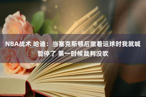 NBA战术 哈迪：当塞克斯顿后撤着运球时我就喊暂停了 第一时候裁判没吹