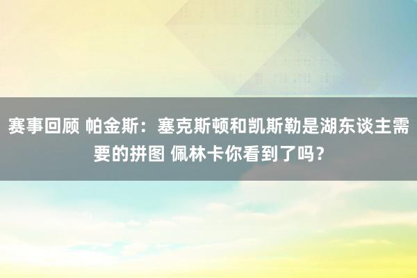 赛事回顾 帕金斯：塞克斯顿和凯斯勒是湖东谈主需要的拼图 佩林卡你看到了吗？