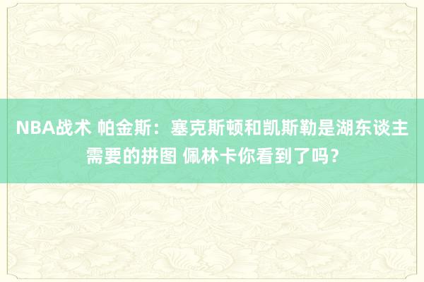 NBA战术 帕金斯：塞克斯顿和凯斯勒是湖东谈主需要的拼图 佩林卡你看到了吗？