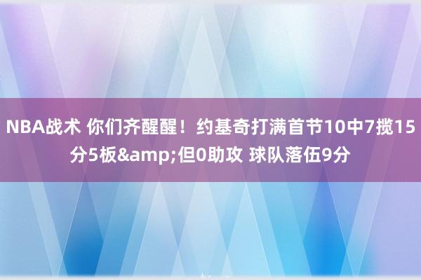 NBA战术 你们齐醒醒！约基奇打满首节10中7揽15分5板&但0助攻 球队落伍9分