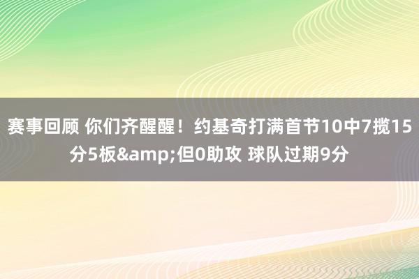 赛事回顾 你们齐醒醒！约基奇打满首节10中7揽15分5板&但0助攻 球队过期9分