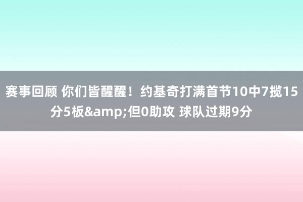 赛事回顾 你们皆醒醒！约基奇打满首节10中7揽15分5板&但0助攻 球队过期9分