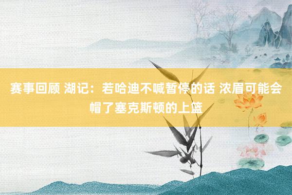 赛事回顾 湖记：若哈迪不喊暂停的话 浓眉可能会帽了塞克斯顿的上篮