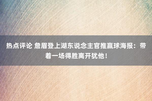 热点评论 詹眉登上湖东说念主官推赢球海报：带着一场得胜离开犹他！