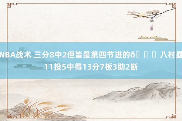 NBA战术 三分8中2但皆是第四节进的😈八村塁11投5中得13分7板3助2断