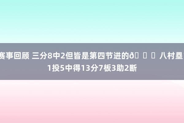 赛事回顾 三分8中2但皆是第四节进的😈八村塁11投5中得13分7板3助2断