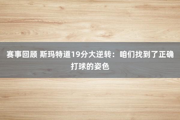 赛事回顾 斯玛特道19分大逆转：咱们找到了正确打球的姿色