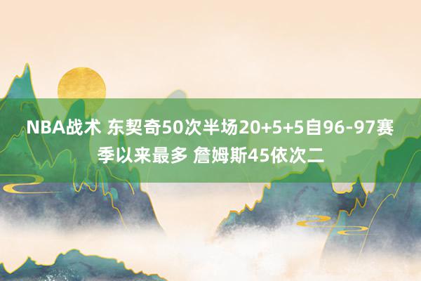 NBA战术 东契奇50次半场20+5+5自96-97赛季以来最多 詹姆斯45依次二