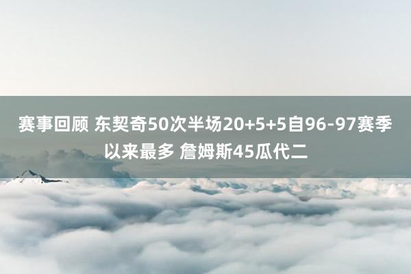 赛事回顾 东契奇50次半场20+5+5自96-97赛季以来最多 詹姆斯45瓜代二