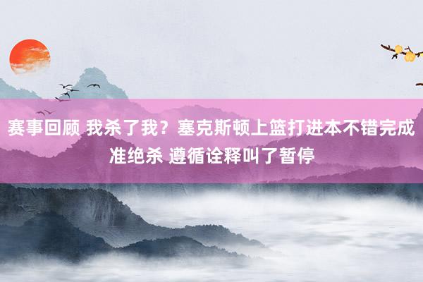 赛事回顾 我杀了我？塞克斯顿上篮打进本不错完成准绝杀 遵循诠释叫了暂停