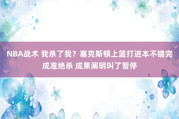 NBA战术 我杀了我？塞克斯顿上篮打进本不错完成准绝杀 成果阐明叫了暂停