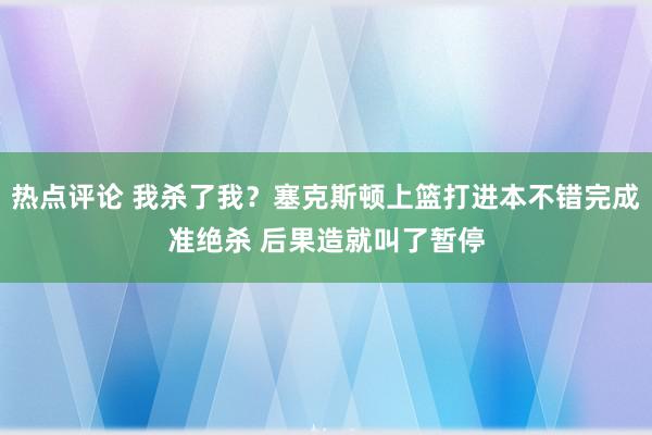 热点评论 我杀了我？塞克斯顿上篮打进本不错完成准绝杀 后果造就叫了暂停