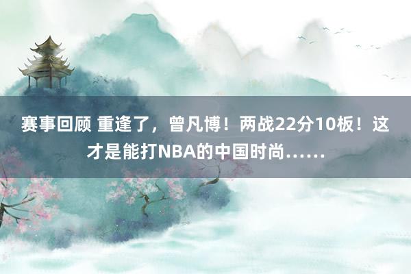 赛事回顾 重逢了，曾凡博！两战22分10板！这才是能打NBA的中国时尚……