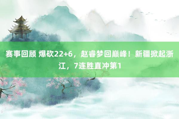 赛事回顾 爆砍22+6，赵睿梦回巅峰！新疆掀起浙江，7连胜直冲第1