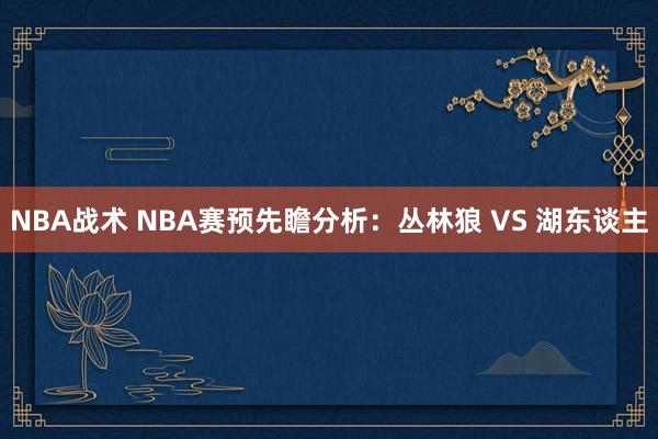 NBA战术 NBA赛预先瞻分析：丛林狼 VS 湖东谈主