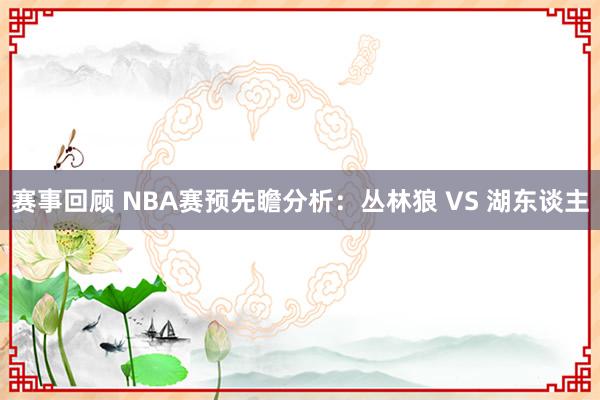 赛事回顾 NBA赛预先瞻分析：丛林狼 VS 湖东谈主