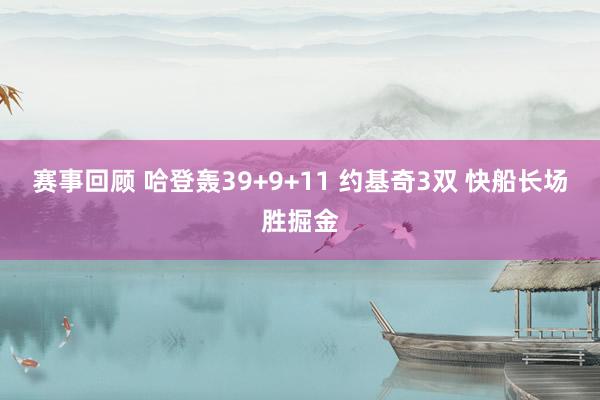 赛事回顾 哈登轰39+9+11 约基奇3双 快船长场胜掘金