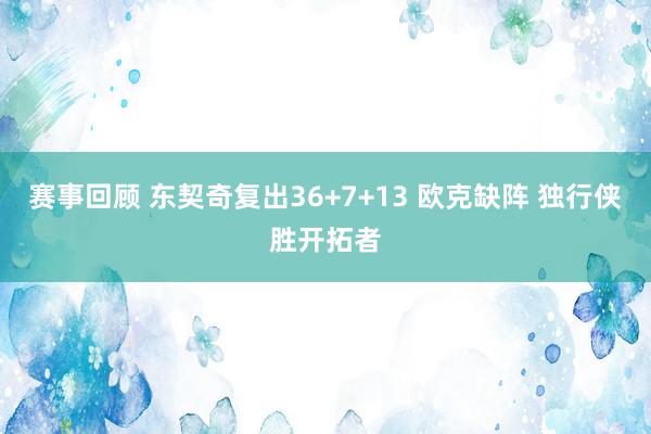 赛事回顾 东契奇复出36+7+13 欧克缺阵 独行侠胜开拓者