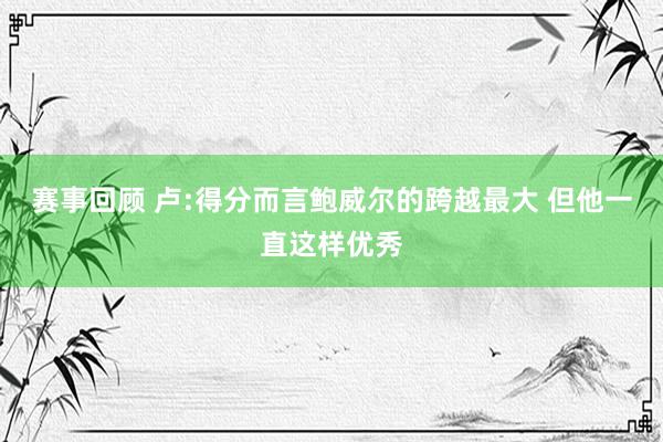 赛事回顾 卢:得分而言鲍威尔的跨越最大 但他一直这样优秀