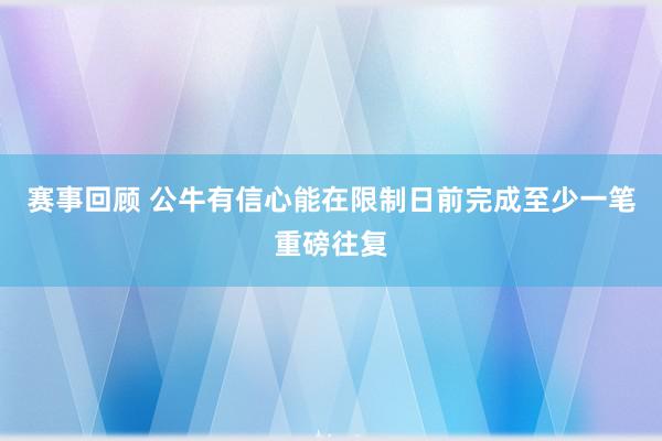 赛事回顾 公牛有信心能在限制日前完成至少一笔重磅往复